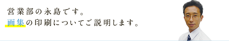 営業部の永島です。画集の印刷についてご説明します。